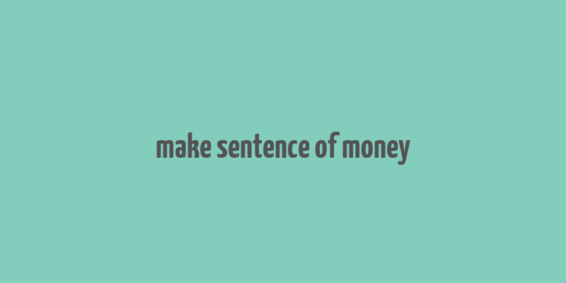 make sentence of money