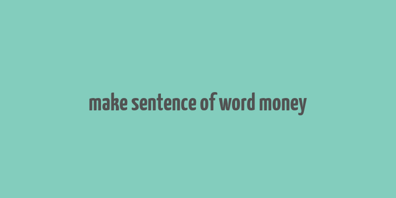 make sentence of word money