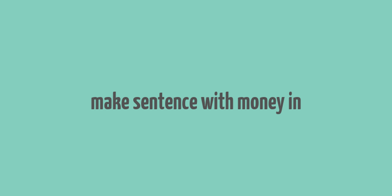 make sentence with money in