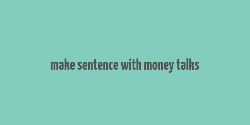 make sentence with money talks