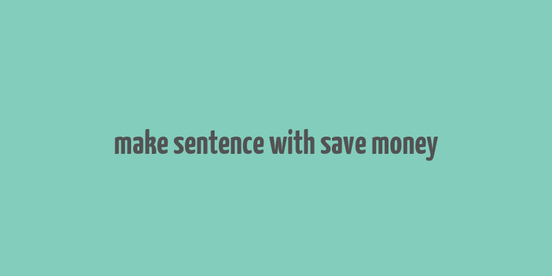 make sentence with save money