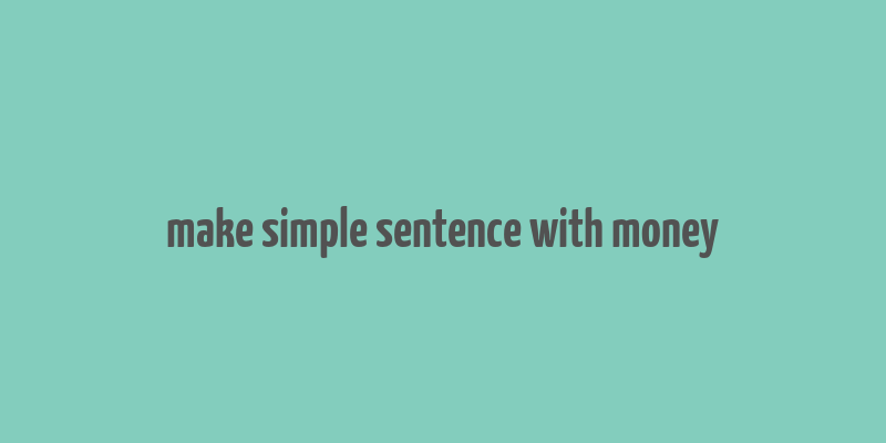 make simple sentence with money