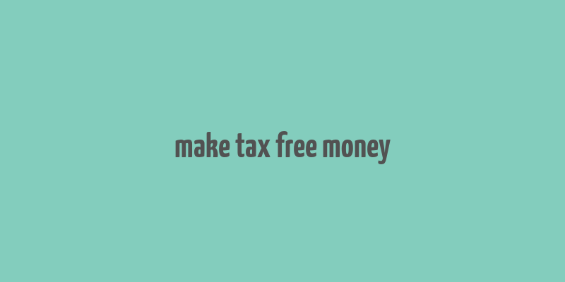 make tax free money