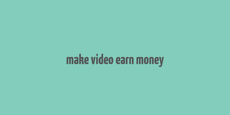 make video earn money