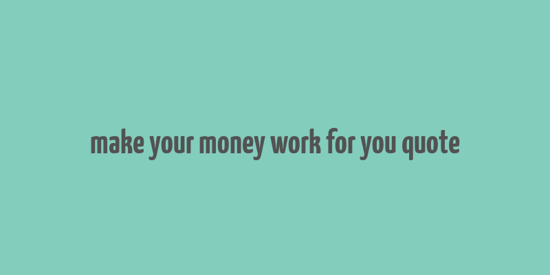 make your money work for you quote