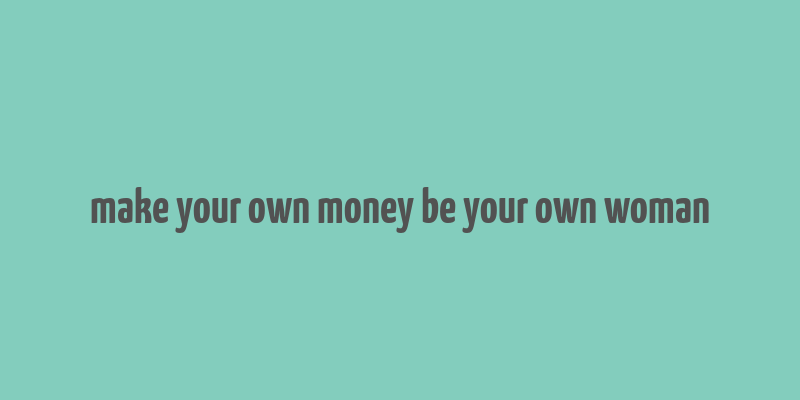 make your own money be your own woman