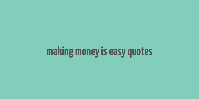 making money is easy quotes