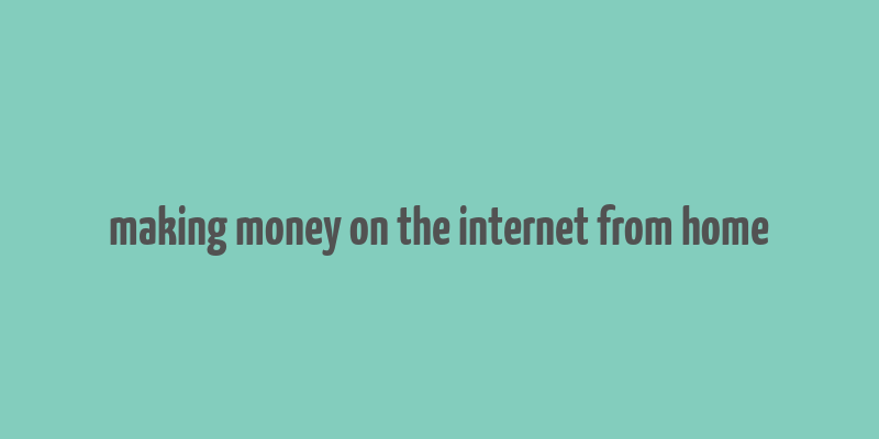 making money on the internet from home