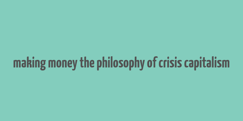 making money the philosophy of crisis capitalism