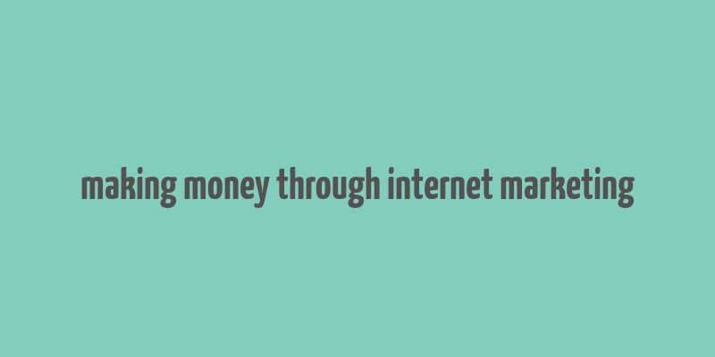 making money through internet marketing