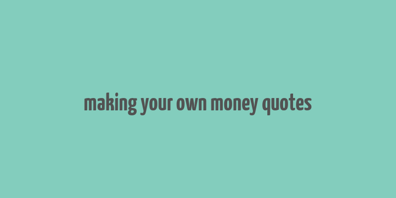 making your own money quotes