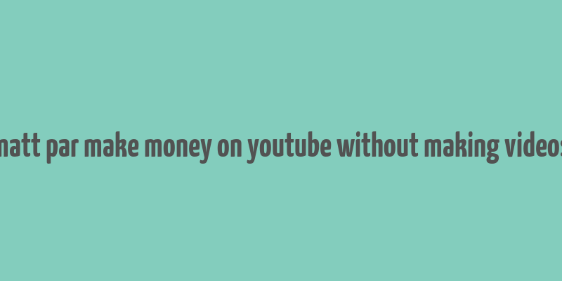 matt par make money on youtube without making videos