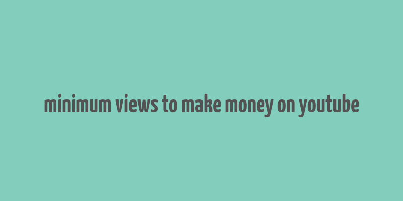 minimum views to make money on youtube