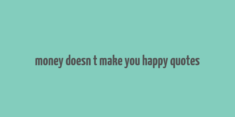 money doesn t make you happy quotes