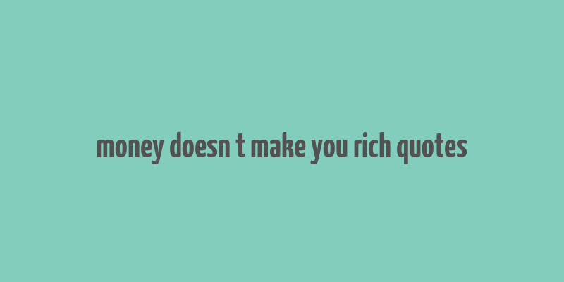 money doesn t make you rich quotes