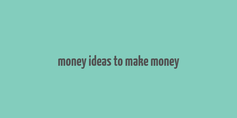 money ideas to make money