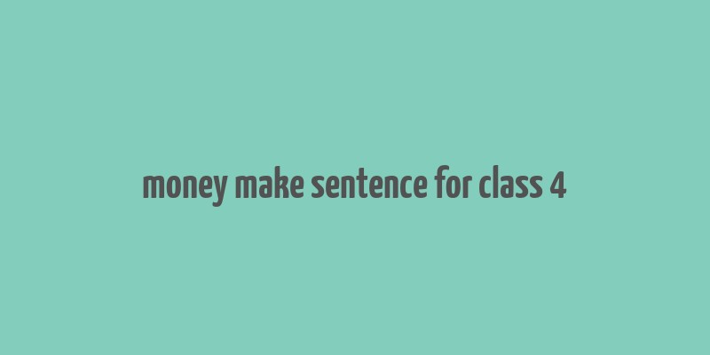 money make sentence for class 4