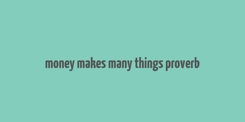 money makes many things proverb