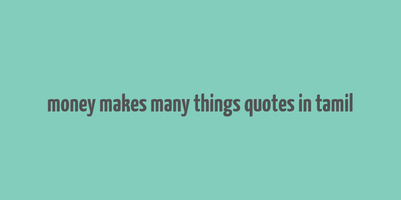 money makes many things quotes in tamil