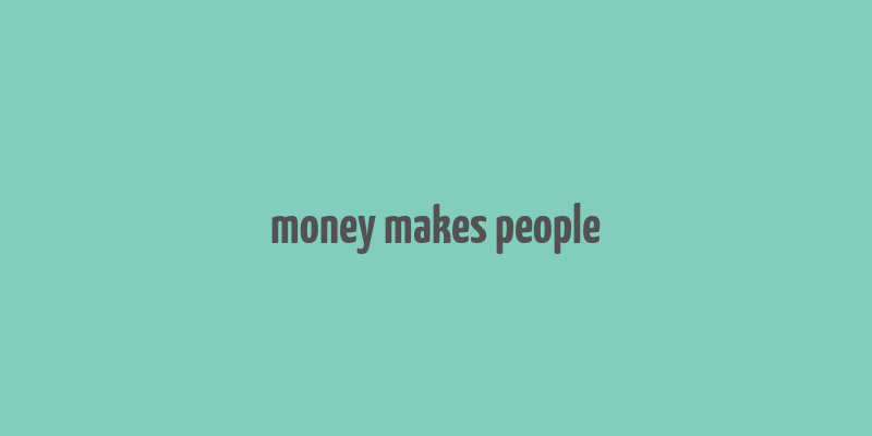 money makes people