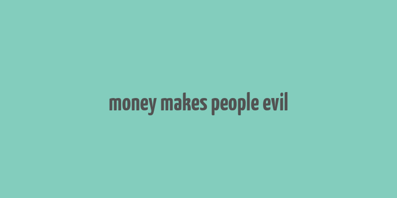 money makes people evil