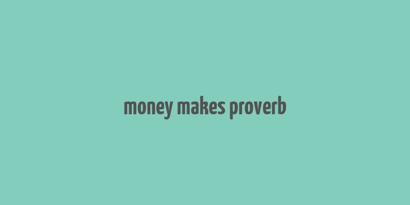 money makes proverb