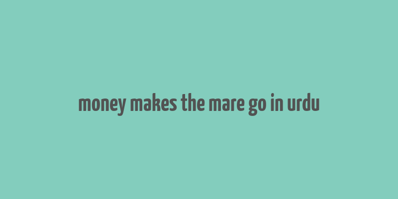 money makes the mare go in urdu