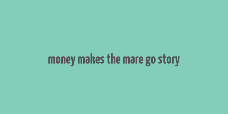 money makes the mare go story