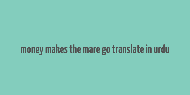 money makes the mare go translate in urdu