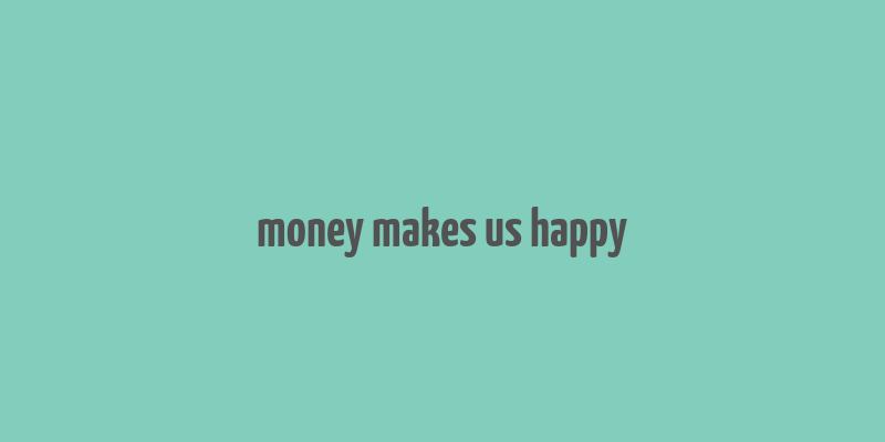 money makes us happy