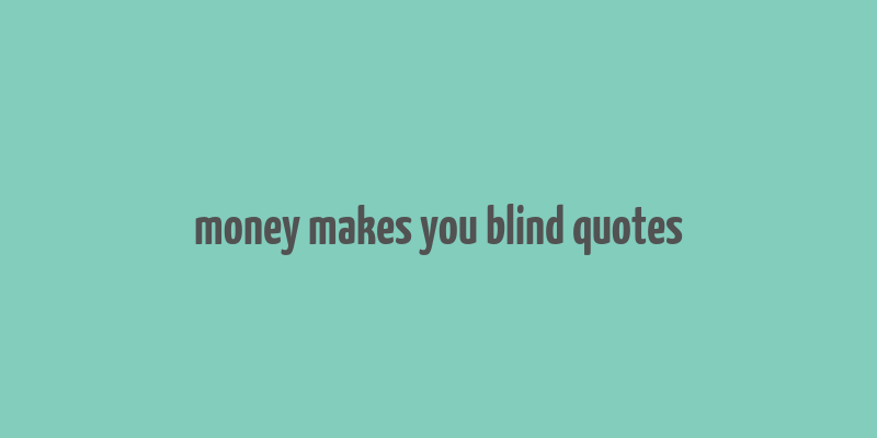 money makes you blind quotes