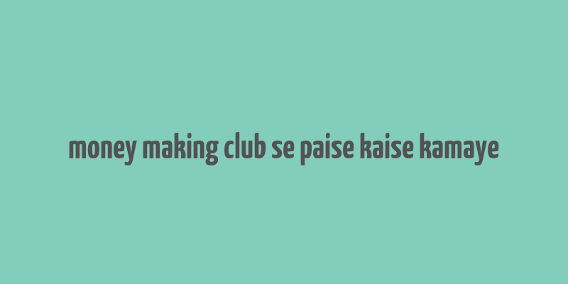 money making club se paise kaise kamaye