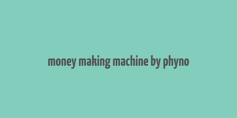 money making machine by phyno