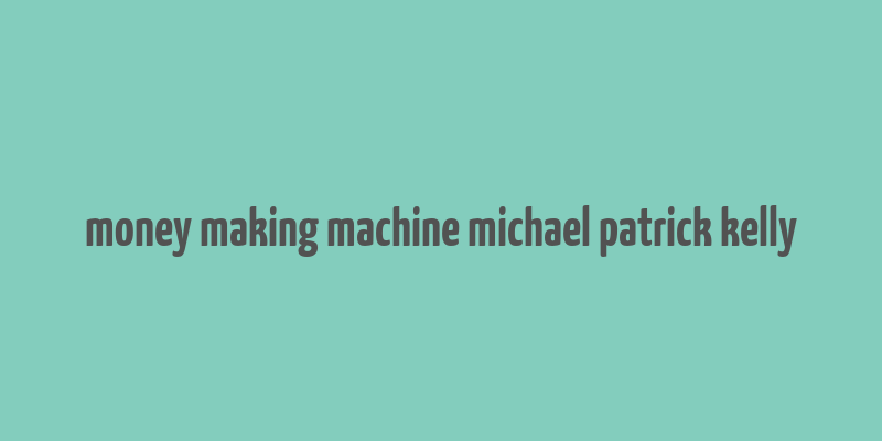 money making machine michael patrick kelly