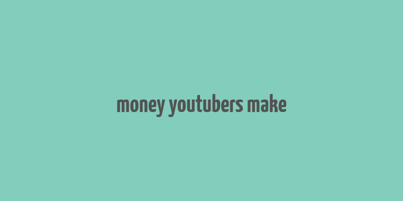 money youtubers make