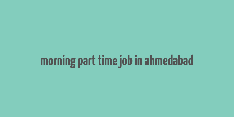 morning part time job in ahmedabad