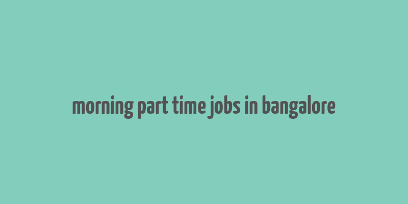 morning part time jobs in bangalore