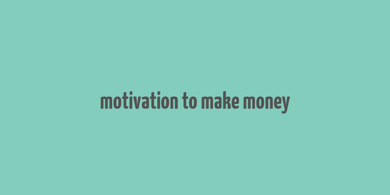 motivation to make money