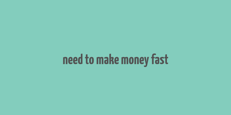 need to make money fast