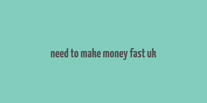 need to make money fast uk