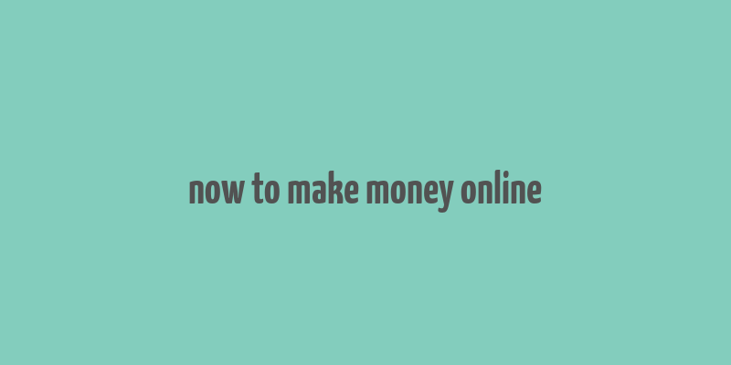 now to make money online