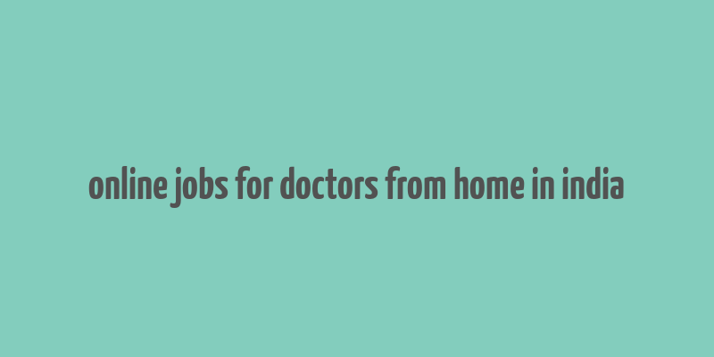 online jobs for doctors from home in india