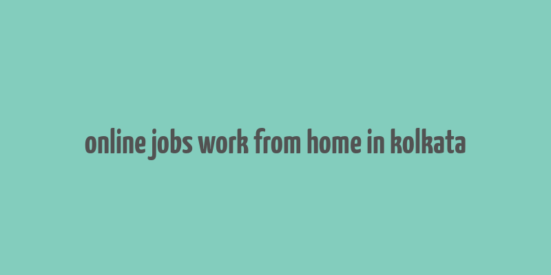 online jobs work from home in kolkata