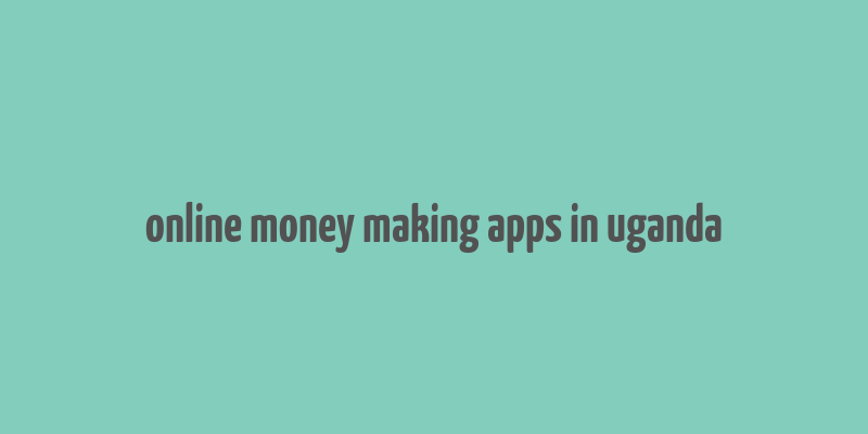 online money making apps in uganda