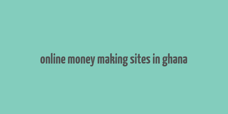 online money making sites in ghana