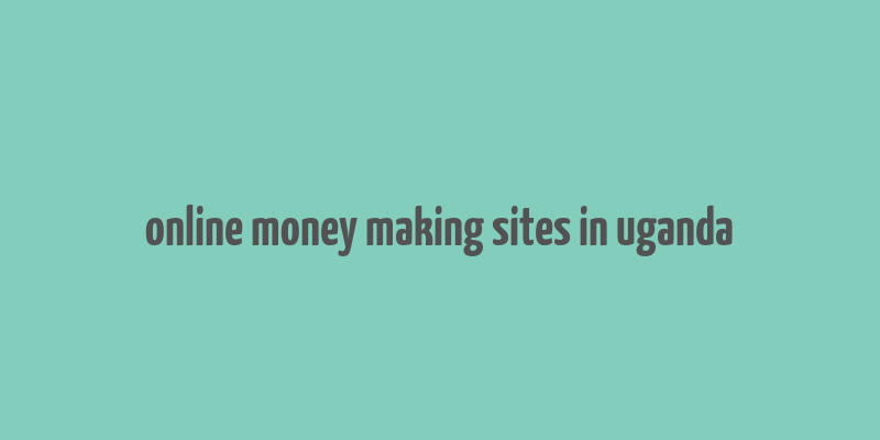 online money making sites in uganda