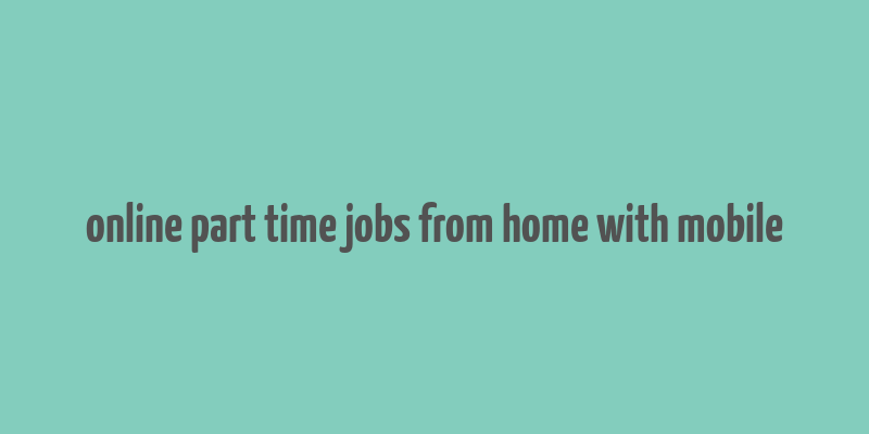 online part time jobs from home with mobile