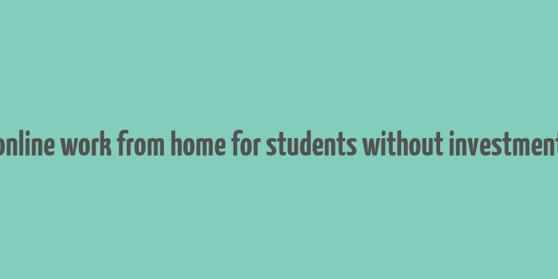 online work from home for students without investment