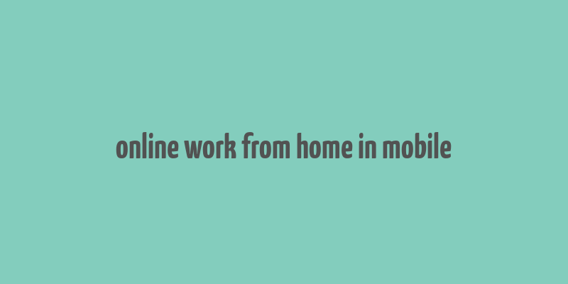 online work from home in mobile