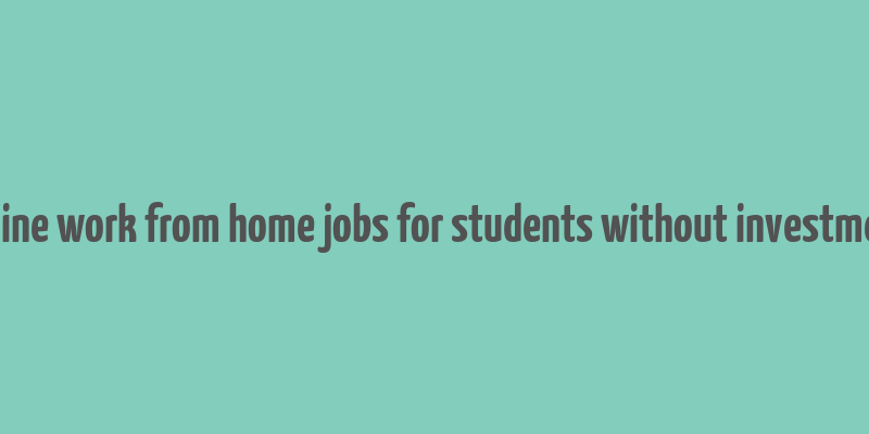 online work from home jobs for students without investment